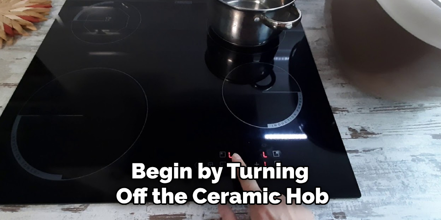 Begin by Turning Off the Ceramic Hob