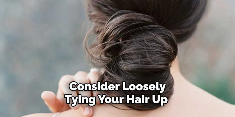 Consider Loosely Tying Your Hair Up 