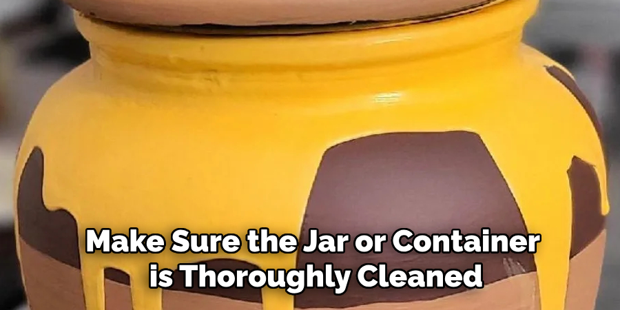 Make Sure the Jar or Container is Thoroughly Cleaned