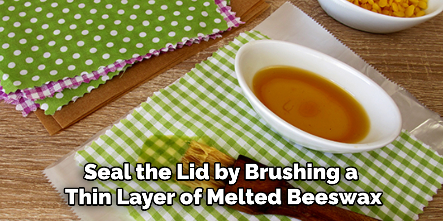 Seal the Lid by Brushing a Thin Layer of Melted Beeswax