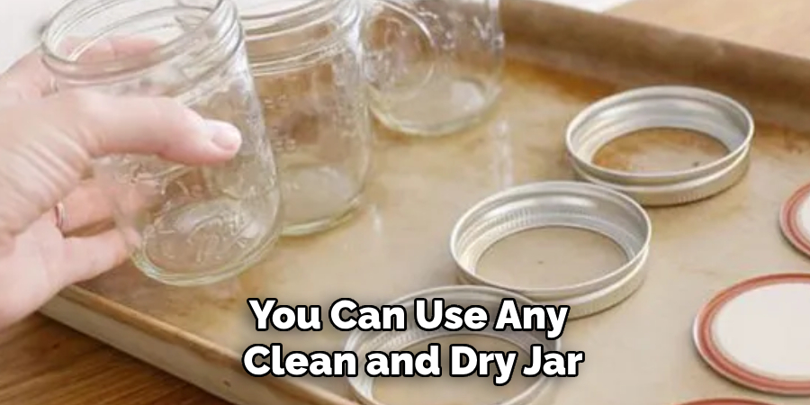 You Can Use Any Clean and Dry Jar